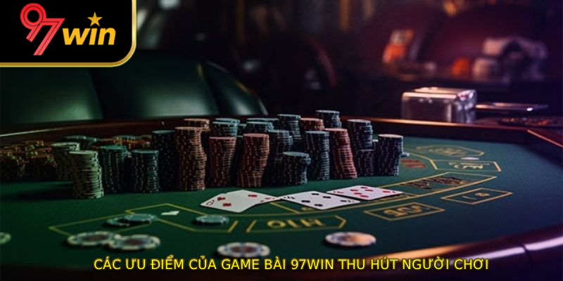 Các ưu điểm của game bài 97WIN thu hút người chơi