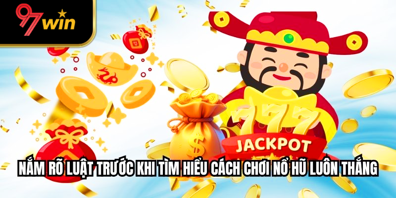 Nắm rõ luật trước khi tìm hiểu cách chơi nổ hũ luôn thắng