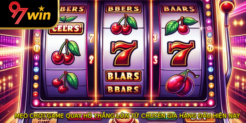 Mẹo chơi game quay hũ thắng lớn từ chuyên gia hàng đầu hiện nay