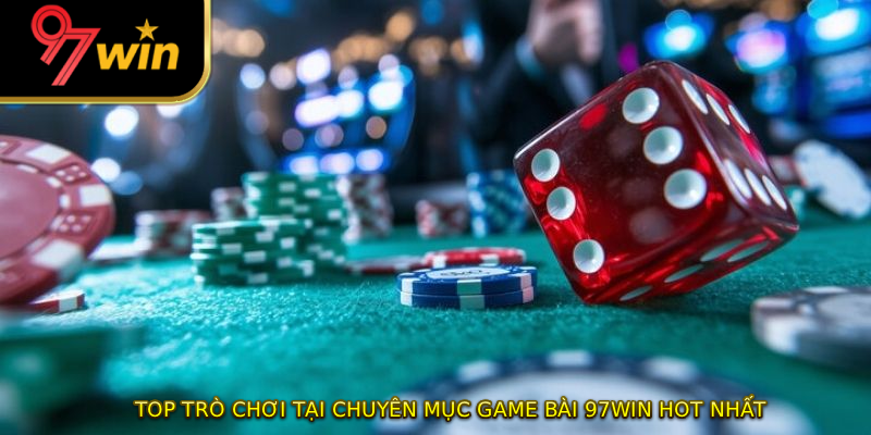 Top trò chơi tại chuyên mục game bài 97WIN hot nhất