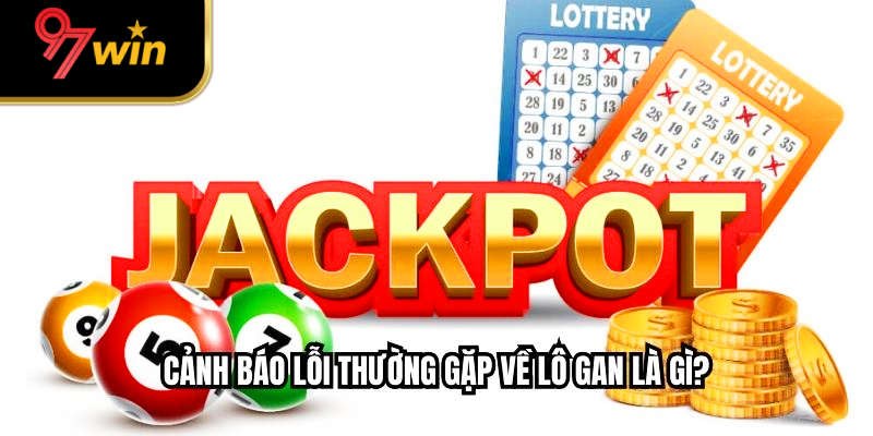 Cảnh báo lỗi thường gặp về lô gan là gì?